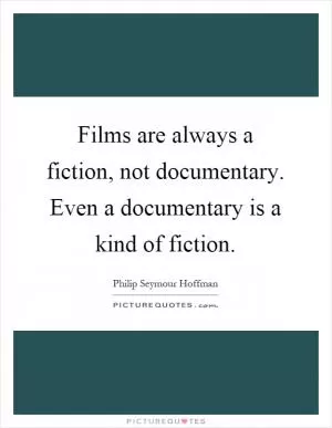 Films are always a fiction, not documentary. Even a documentary is a kind of fiction Picture Quote #1