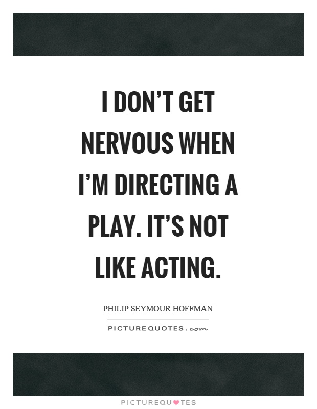 I don't get nervous when I'm directing a play. It's not like acting Picture Quote #1