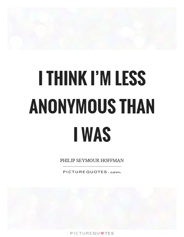 I think I'm less anonymous than I was Picture Quote #1