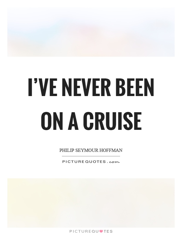 I've never been on a cruise Picture Quote #1