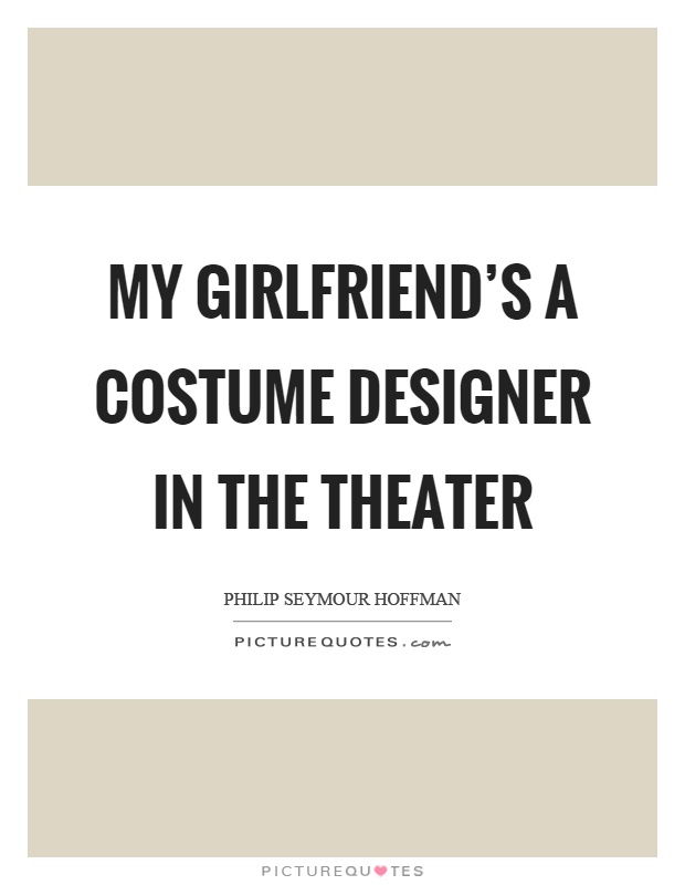 My girlfriend's a costume designer in the theater Picture Quote #1