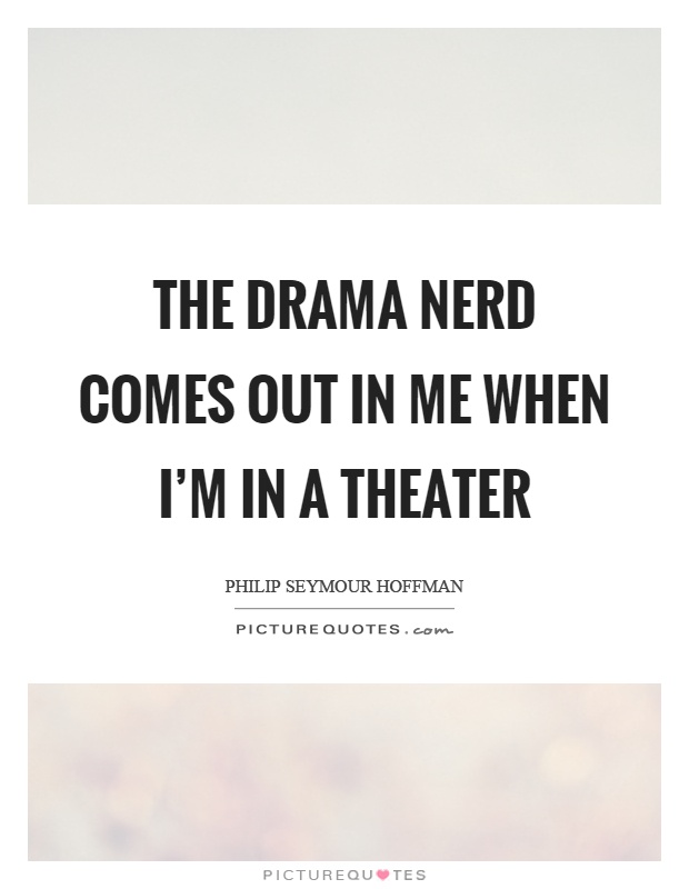 The drama nerd comes out in me when I'm in a theater Picture Quote #1