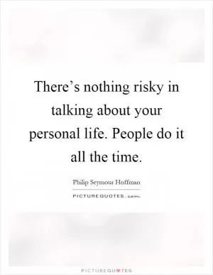 There’s nothing risky in talking about your personal life. People do it all the time Picture Quote #1