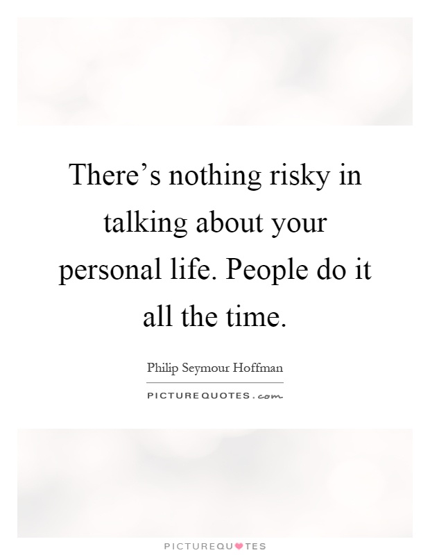 There's nothing risky in talking about your personal life. People do it all the time Picture Quote #1