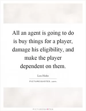 All an agent is going to do is buy things for a player, damage his eligibility, and make the player dependent on them Picture Quote #1