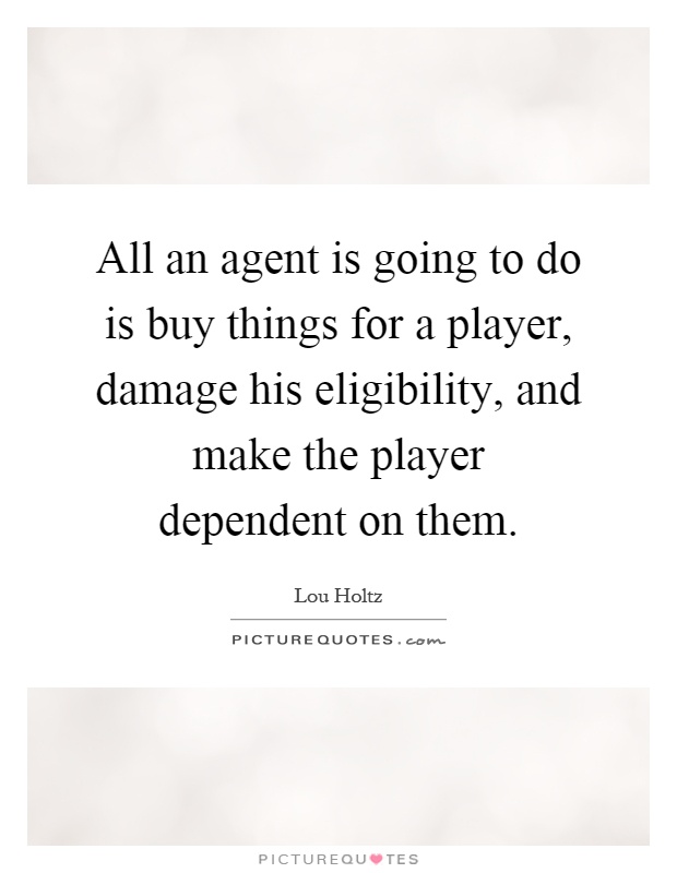 All an agent is going to do is buy things for a player, damage his eligibility, and make the player dependent on them Picture Quote #1