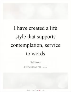 I have created a life style that supports contemplation, service to words Picture Quote #1