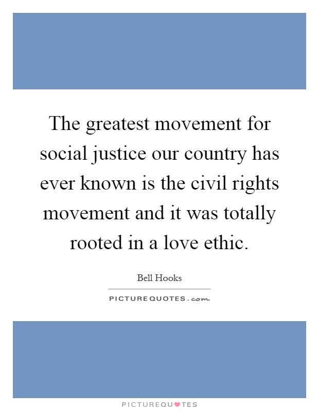 The greatest movement for social justice our country has ever known is the civil rights movement and it was totally rooted in a love ethic Picture Quote #1