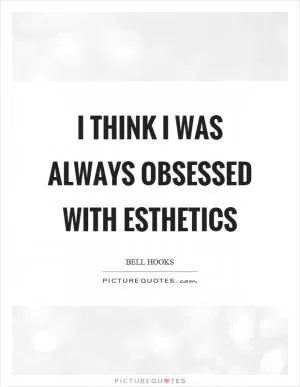 I think I was always obsessed with esthetics Picture Quote #1