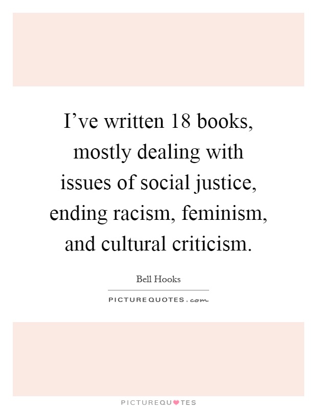 I've written 18 books, mostly dealing with issues of social justice, ending racism, feminism, and cultural criticism Picture Quote #1