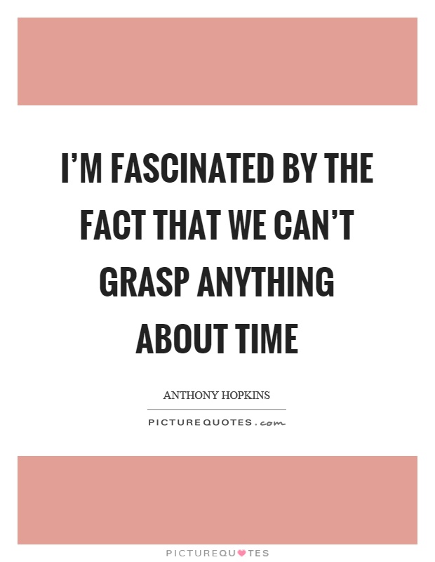 I'm fascinated by the fact that we can't grasp anything about time Picture Quote #1