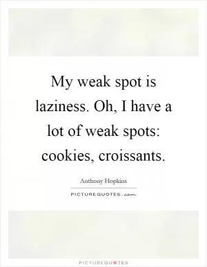 My weak spot is laziness. Oh, I have a lot of weak spots: cookies, croissants Picture Quote #1