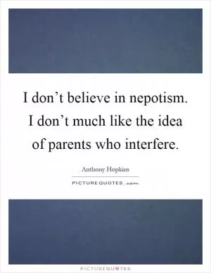I don’t believe in nepotism. I don’t much like the idea of parents who interfere Picture Quote #1