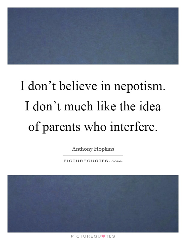I don't believe in nepotism. I don't much like the idea of parents who interfere Picture Quote #1