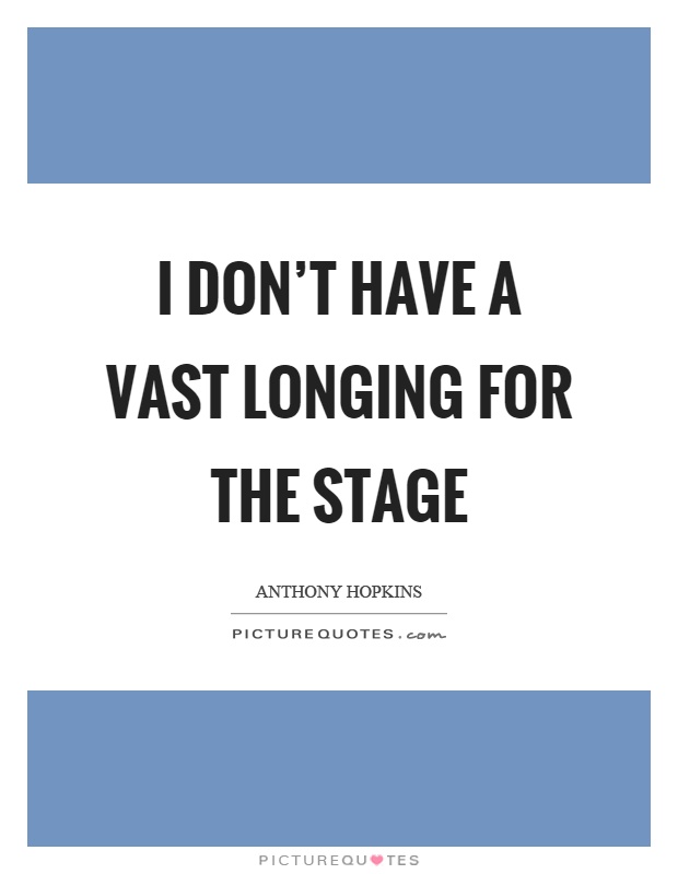 I don't have a vast longing for the stage Picture Quote #1