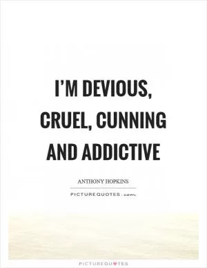 I’m devious, cruel, cunning and addictive Picture Quote #1
