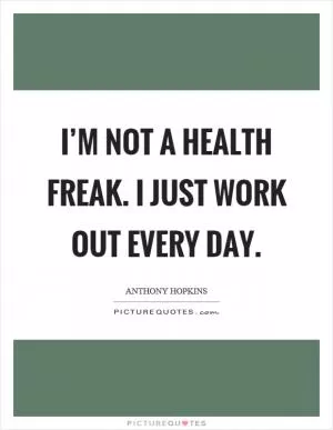I’m not a health freak. I just work out every day Picture Quote #1