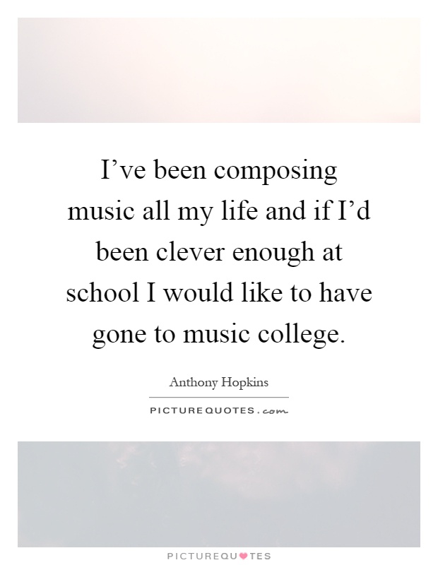 I've been composing music all my life and if I'd been clever enough at school I would like to have gone to music college Picture Quote #1