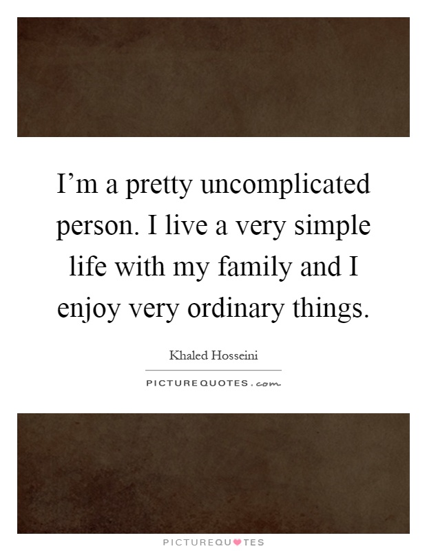 I'm a pretty uncomplicated person. I live a very simple life with my family and I enjoy very ordinary things Picture Quote #1