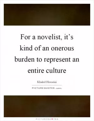 For a novelist, it’s kind of an onerous burden to represent an entire culture Picture Quote #1