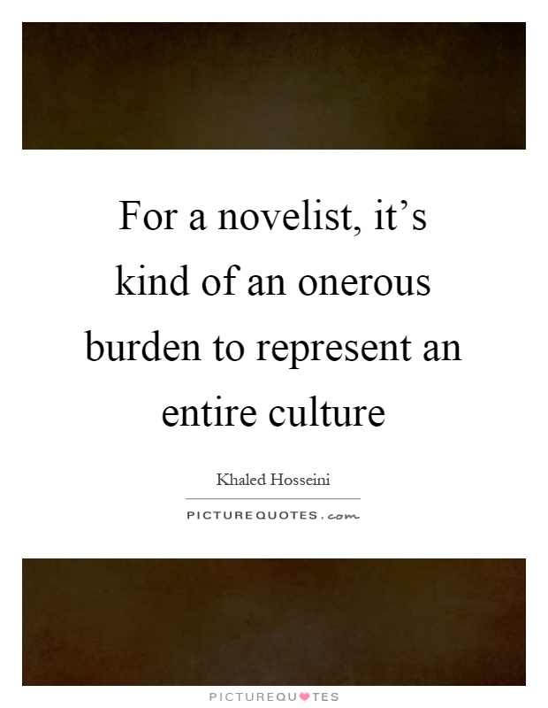 For a novelist, it's kind of an onerous burden to represent an entire culture Picture Quote #1