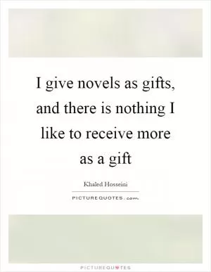I give novels as gifts, and there is nothing I like to receive more as a gift Picture Quote #1