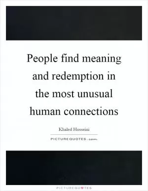 People find meaning and redemption in the most unusual human connections Picture Quote #1