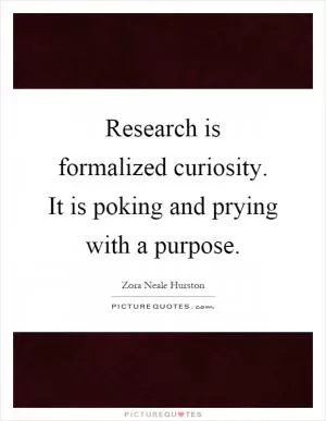Research is formalized curiosity. It is poking and prying with a purpose Picture Quote #1