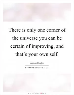 There is only one corner of the universe you can be certain of improving, and that’s your own self Picture Quote #1