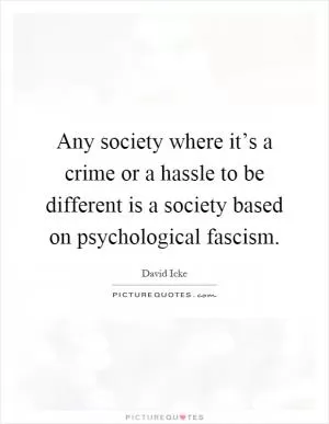 Any society where it’s a crime or a hassle to be different is a society based on psychological fascism Picture Quote #1