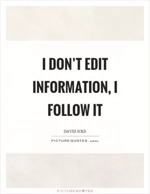 I don’t edit information, I follow it Picture Quote #1