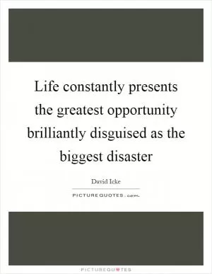Life constantly presents the greatest opportunity brilliantly disguised as the biggest disaster Picture Quote #1