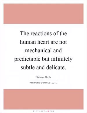 The reactions of the human heart are not mechanical and predictable but infinitely subtle and delicate Picture Quote #1