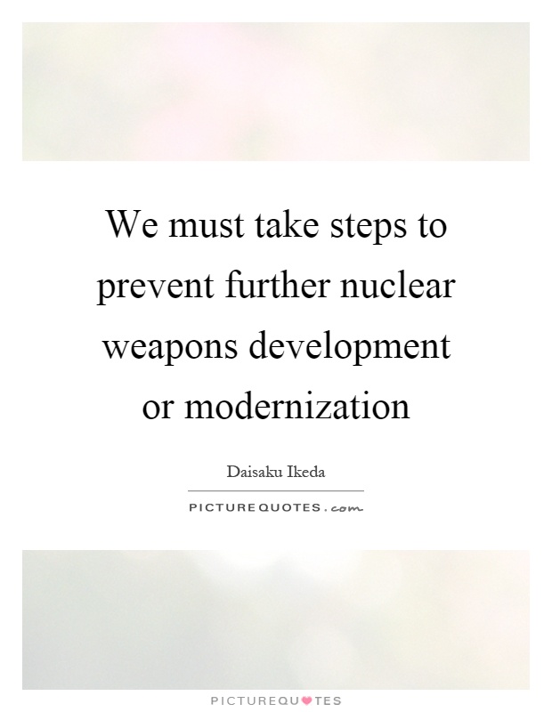 We must take steps to prevent further nuclear weapons development or modernization Picture Quote #1