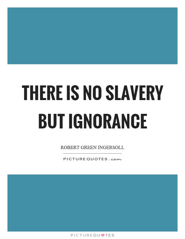 There is no slavery but ignorance Picture Quote #1