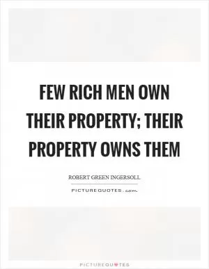 Few rich men own their property; their property owns them Picture Quote #1