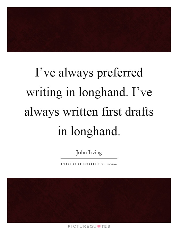 I've always preferred writing in longhand. I've always written first drafts in longhand Picture Quote #1