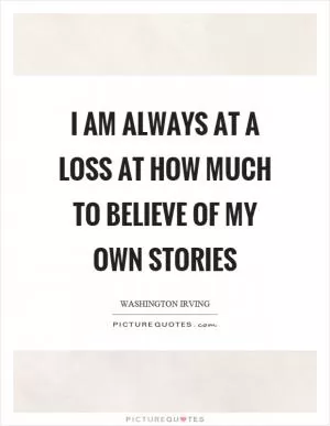I am always at a loss at how much to believe of my own stories Picture Quote #1