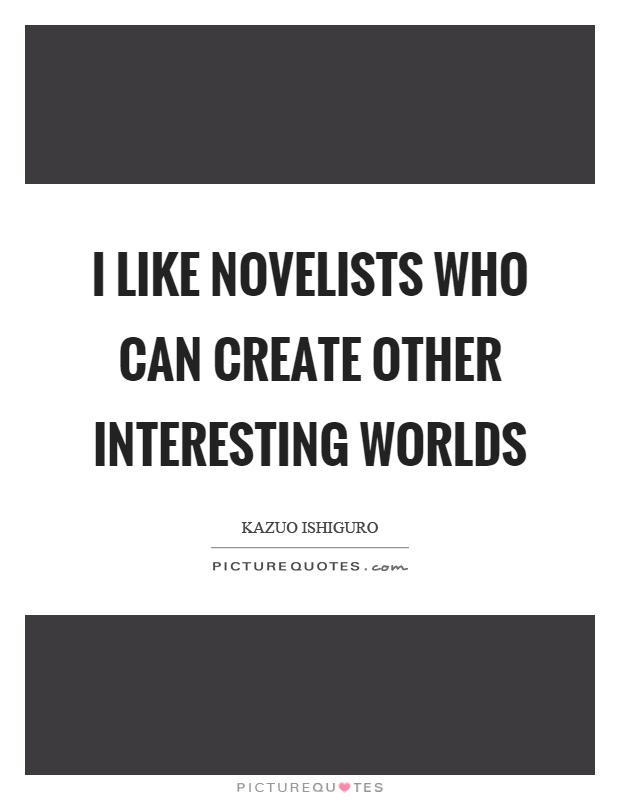 I like novelists who can create other interesting worlds Picture Quote #1