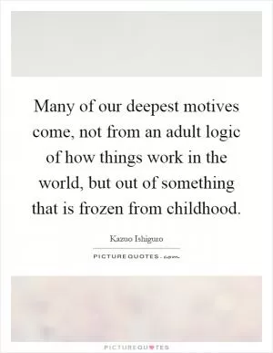 Many of our deepest motives come, not from an adult logic of how things work in the world, but out of something that is frozen from childhood Picture Quote #1