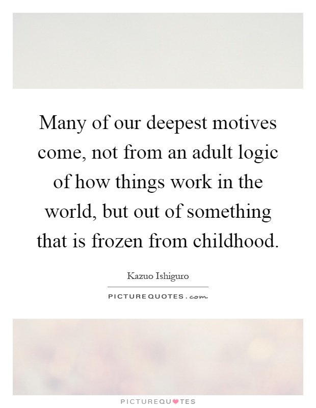 Many of our deepest motives come, not from an adult logic of how things work in the world, but out of something that is frozen from childhood Picture Quote #1