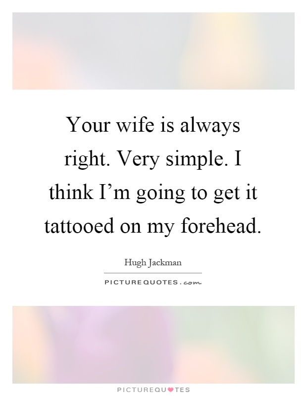 Your wife is always right. Very simple. I think I'm going to get it tattooed on my forehead Picture Quote #1
