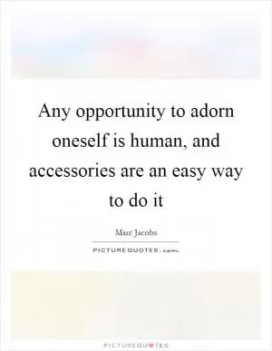 Any opportunity to adorn oneself is human, and accessories are an easy way to do it Picture Quote #1