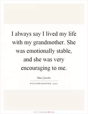 I always say I lived my life with my grandmother. She was emotionally stable, and she was very encouraging to me Picture Quote #1