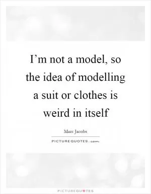 I’m not a model, so the idea of modelling a suit or clothes is weird in itself Picture Quote #1