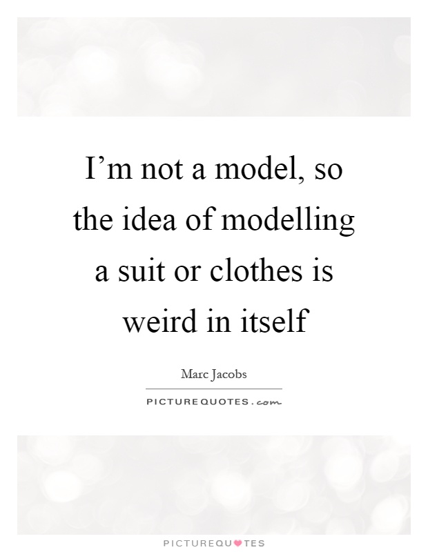 I'm not a model, so the idea of modelling a suit or clothes is weird in itself Picture Quote #1