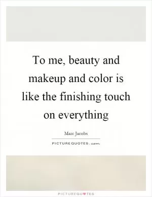 To me, beauty and makeup and color is like the finishing touch on everything Picture Quote #1