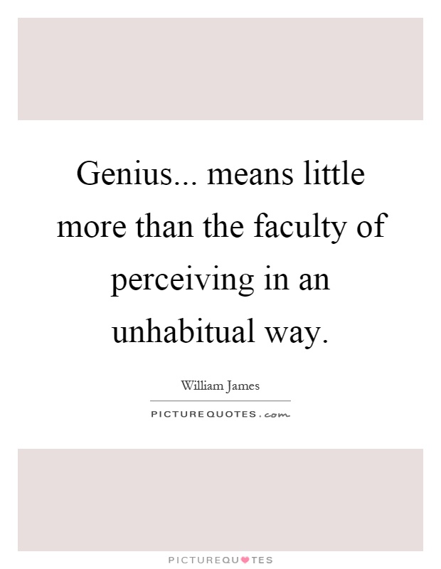 Genius... means little more than the faculty of perceiving in an unhabitual way Picture Quote #1