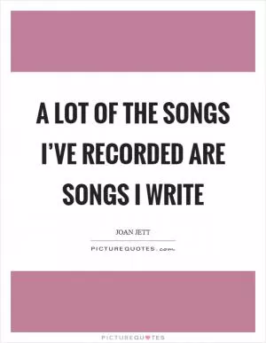 A lot of the songs I’ve recorded are songs I write Picture Quote #1