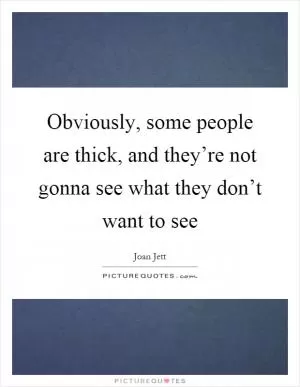 Obviously, some people are thick, and they’re not gonna see what they don’t want to see Picture Quote #1